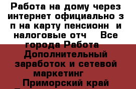 Работа на дому,через интернет,официально,з/п на карту,пенсионн. и налоговые отч. - Все города Работа » Дополнительный заработок и сетевой маркетинг   . Приморский край,Лесозаводский г. о. 
